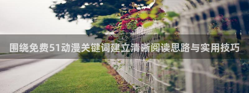 动漫之家app官网:围绕免费51动漫关键词建立清晰阅读思路与实用技巧