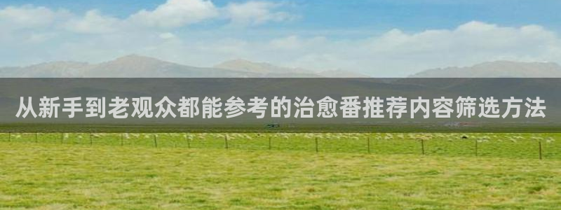 国产动漫推荐:从新手到老观众都能参考的治愈番推荐内容筛选方法