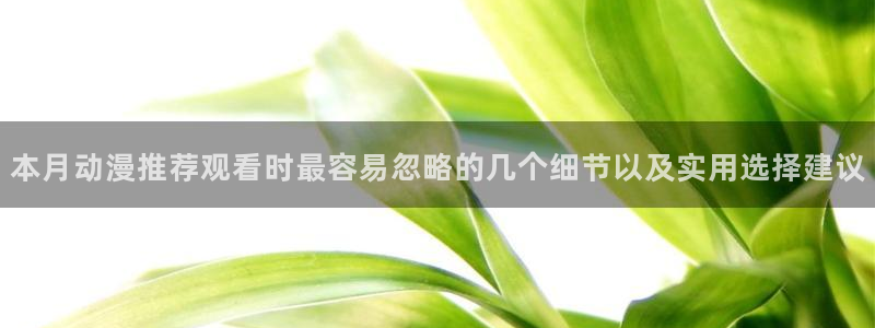 终末的后宫动漫完整版观看：本月动漫推荐观看时最容易忽略的几个细节以及实用选择建议