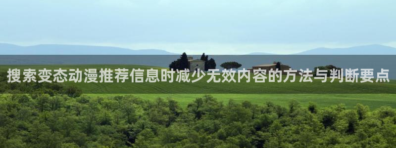 动漫之家软件下载：搜索变态动漫推荐信息时减少无效内容的方法与判断要点