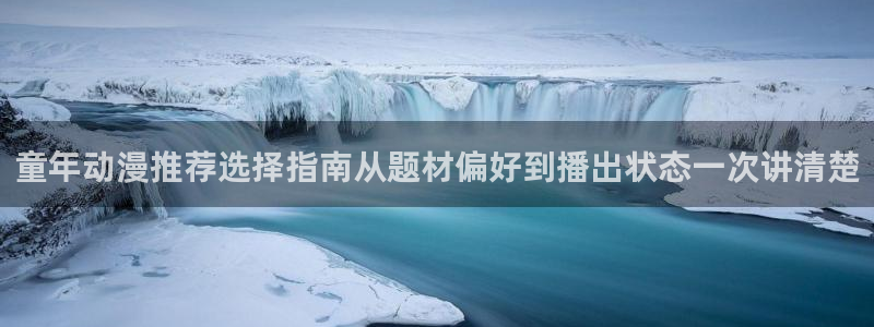 动漫之家官网下载:童年动漫推荐选择指南从题材偏好到播出状态一次讲清楚