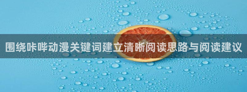 动漫之家app:围绕咔哔动漫关键词建立清晰阅读思路与阅读建议