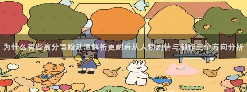 动漫之家官方app下载:为什么有些高分冒险动漫解析更耐看从人物剧情与制作三个方向分析