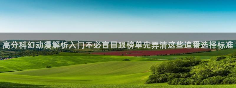 动漫之家官方正版入口：高分科幻动漫解析入门不必盲目跟榜单先弄清这些追番选择标准