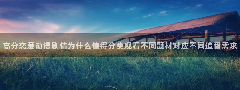 腾讯动漫官网入口:高分恋爱动漫剧情为什么值得分类观看不同题材对应不同追番需求