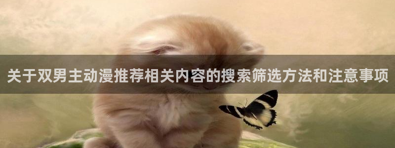 免费无遮挡动漫:关于双男主动漫推荐相关内容的搜索筛选方法和注意事项