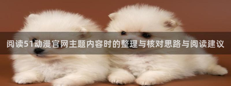 91在线观看动漫：阅读51动漫官网主题内容时的整理与核对思路与阅读建议